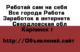 Работай сам на себя - Все города Работа » Заработок в интернете   . Свердловская обл.,Карпинск г.